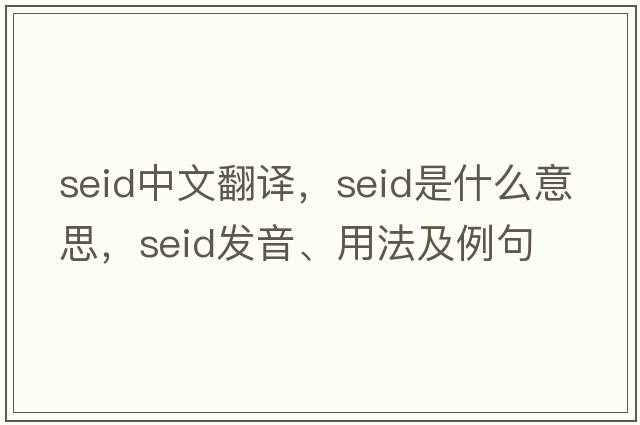 seid中文翻譯，seid是什么意思，seid發(fā)音、用法及例句