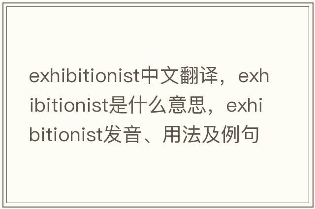 exhibitionist中文翻譯，exhibitionist是什么意思，exhibitionist發(fā)音、用法及例句