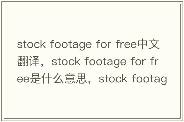 stock footage for free中文翻譯，stock footage for free是什么意思，stock footage for free發(fā)音、用法及例句