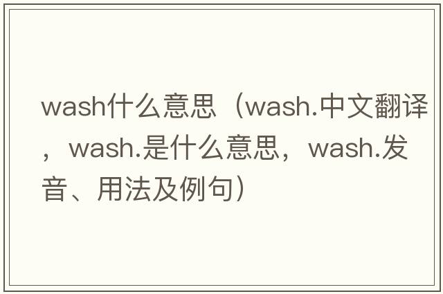 wash什么意思（wash.中文翻譯，wash.是什么意思，wash.發(fā)音、用法及例句）