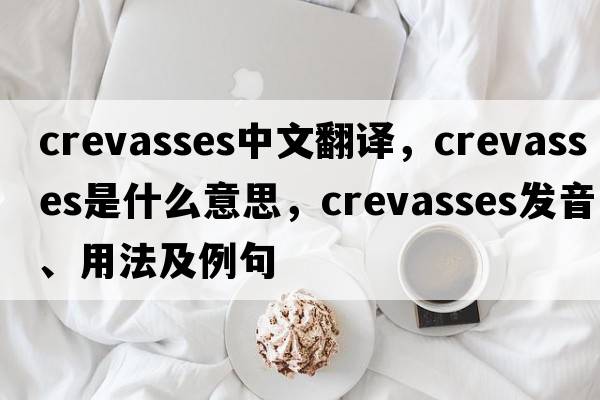 crevasses中文翻譯，crevasses是什么意思，crevasses發(fā)音、用法及例句