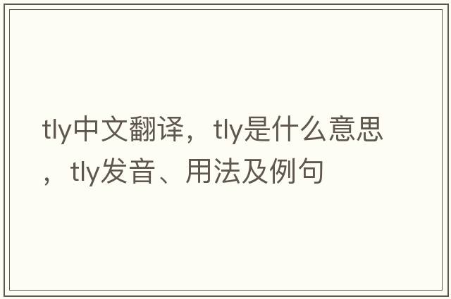 tly中文翻譯，tly是什么意思，tly發(fā)音、用法及例句
