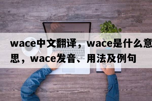Wace中文翻譯，Wace是什么意思，Wace發(fā)音、用法及例句