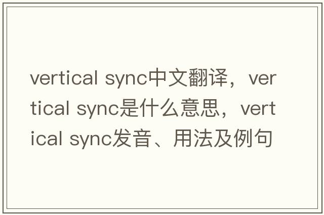 vertical sync中文翻譯，vertical sync是什么意思，vertical sync發(fā)音、用法及例句