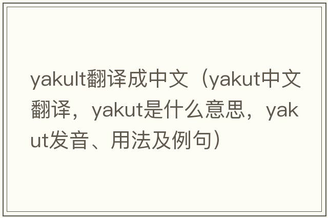 yakult翻譯成中文（yakut中文翻譯，yakut是什么意思，yakut發(fā)音、用法及例句）