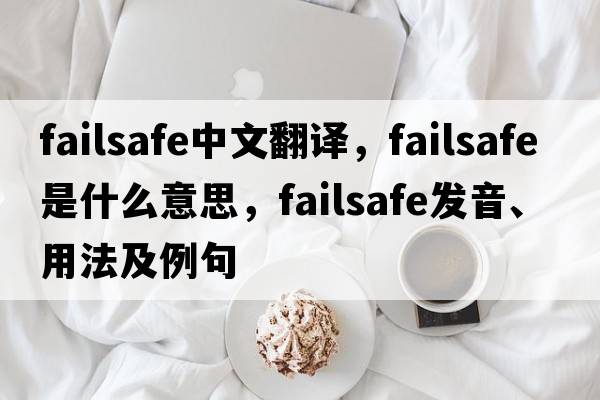 failsafe中文翻譯，failsafe是什么意思，failsafe發(fā)音、用法及例句