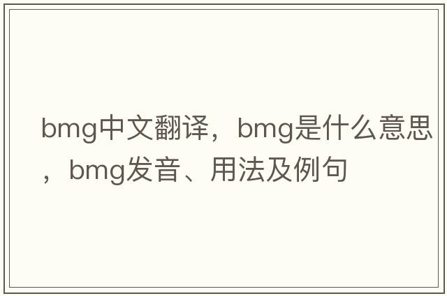 bmg中文翻譯，bmg是什么意思，bmg發(fā)音、用法及例句