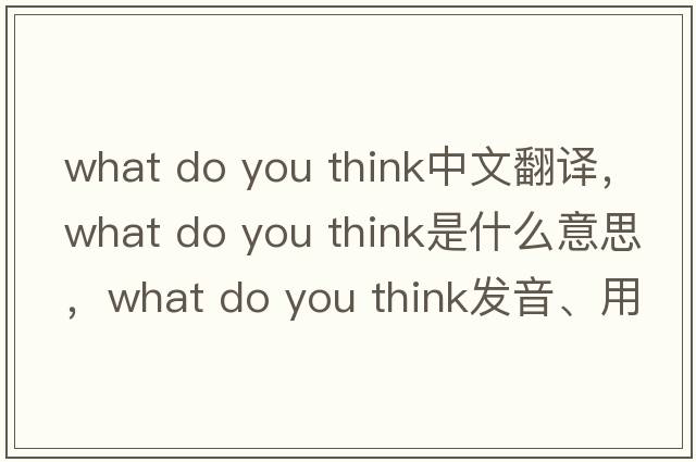 what do you think中文翻譯，what do you think是什么意思，what do you think發(fā)音、用法及例句