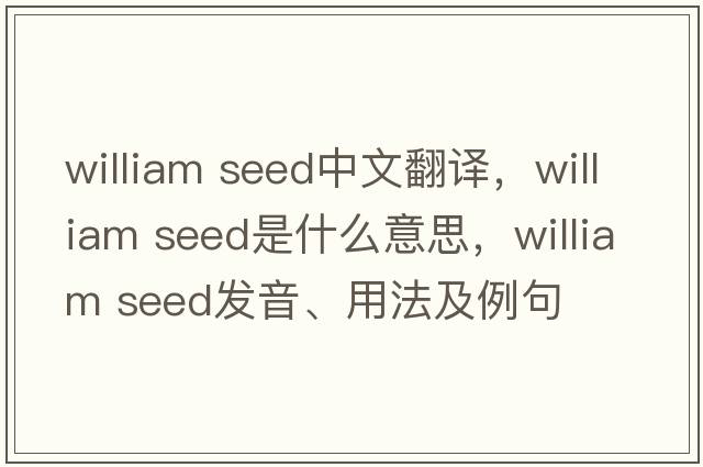 william seed中文翻譯，william seed是什么意思，william seed發(fā)音、用法及例句