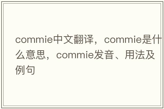 commie中文翻譯，commie是什么意思，commie發(fā)音、用法及例句