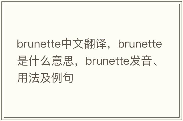 brunette中文翻譯，brunette是什么意思，brunette發(fā)音、用法及例句