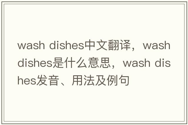 wash dishes中文翻譯，wash dishes是什么意思，wash dishes發(fā)音、用法及例句