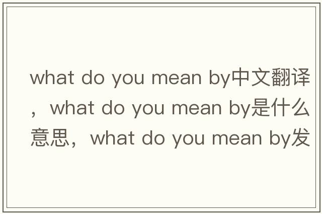 what do you mean by中文翻譯，what do you mean by是什么意思，what do you mean by發(fā)音、用法及例句