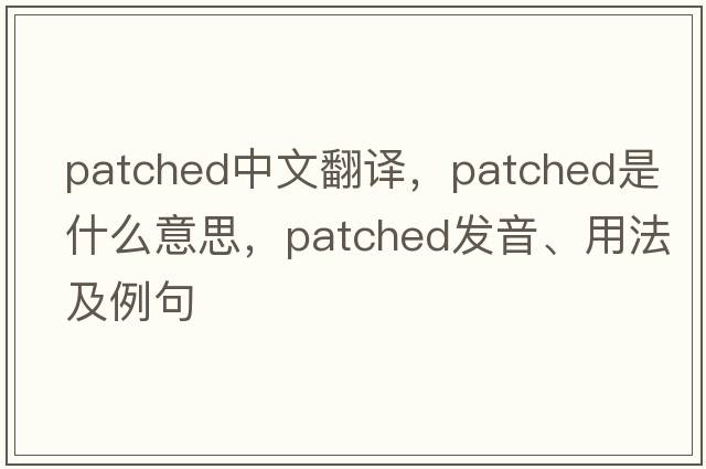 patched中文翻譯，patched是什么意思，patched發(fā)音、用法及例句
