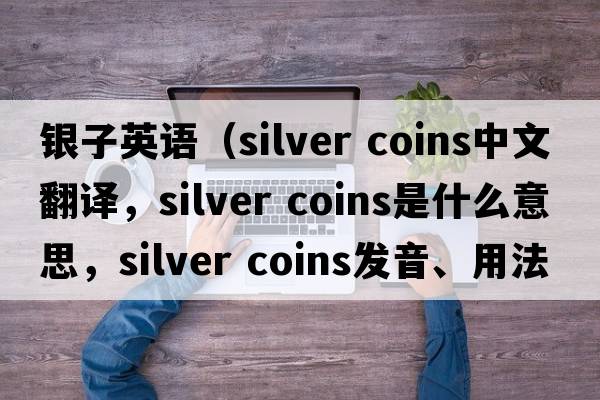 銀子英語(yǔ)（silver coins中文翻譯，silver coins是什么意思，silver coins發(fā)音、用法及例句）