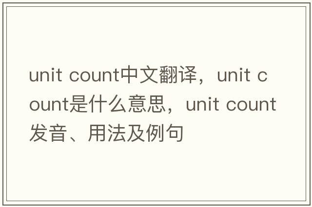 unit count中文翻譯，unit count是什么意思，unit count發(fā)音、用法及例句