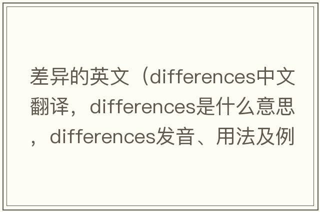 差異的英文（differences中文翻譯，differences是什么意思，differences發(fā)音、用法及例句）