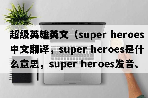 超級英雄英文（super heroes中文翻譯，super heroes是什么意思，super heroes發(fā)音、用法及例句）