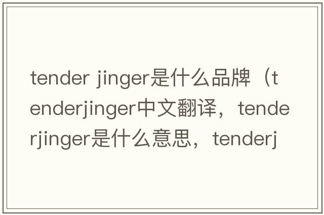 tender jinger是什么品牌（tenderjinger中文翻譯，tenderjinger是什么意思，tenderjinger發(fā)音、用法及例句）