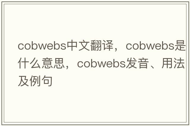 cobwebs中文翻譯，cobwebs是什么意思，cobwebs發(fā)音、用法及例句