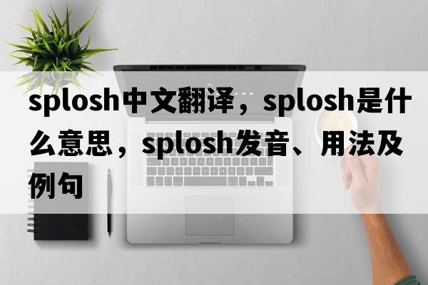 splosh中文翻譯，splosh是什么意思，splosh發(fā)音、用法及例句