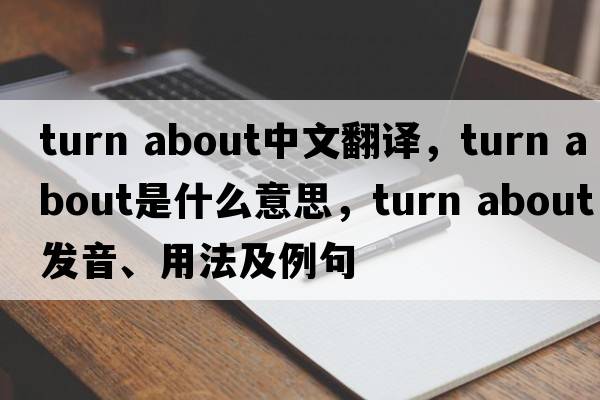 turn about中文翻譯，turn about是什么意思，turn about發(fā)音、用法及例句