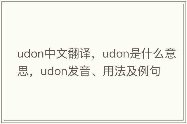 udon中文翻譯，udon是什么意思，udon發(fā)音、用法及例句