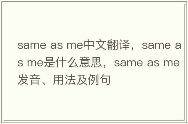 same as me中文翻譯，same as me是什么意思，same as me發(fā)音、用法及例句