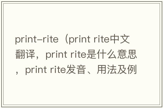 print-rite（print rite中文翻譯，print rite是什么意思，print rite發(fā)音、用法及例句）