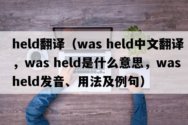 held翻譯（was held中文翻譯，was held是什么意思，was held發(fā)音、用法及例句）