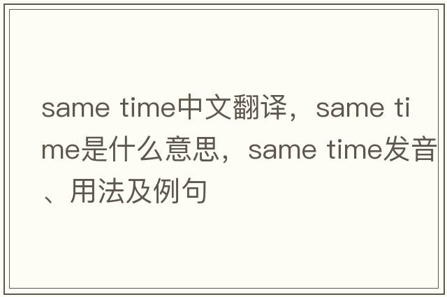 same time中文翻譯，same time是什么意思，same time發(fā)音、用法及例句