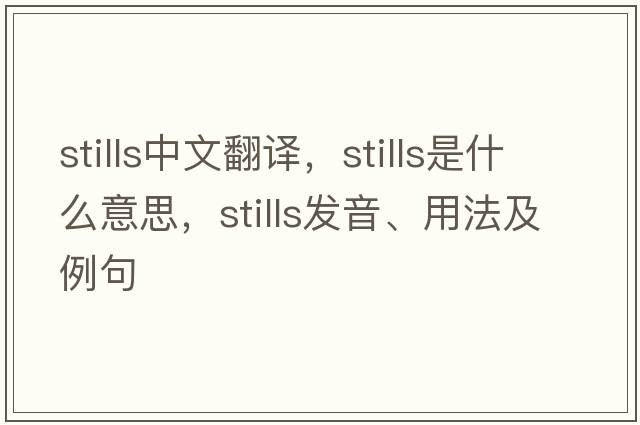 stills中文翻譯，stills是什么意思，stills發(fā)音、用法及例句