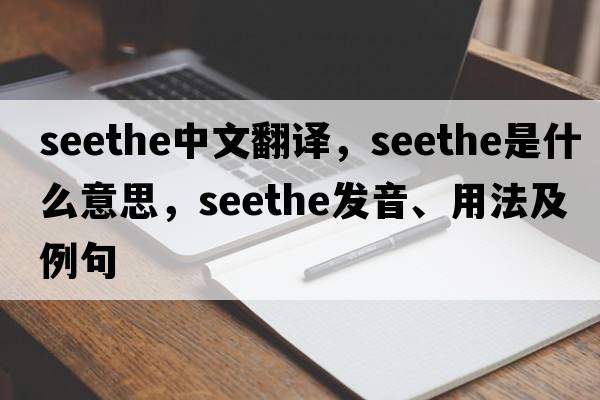 seethe中文翻譯，seethe是什么意思，seethe發(fā)音、用法及例句