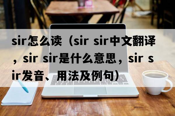 sir怎么讀（sir sir中文翻譯，sir sir是什么意思，sir sir發(fā)音、用法及例句）