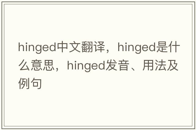 hinged中文翻譯，hinged是什么意思，hinged發(fā)音、用法及例句