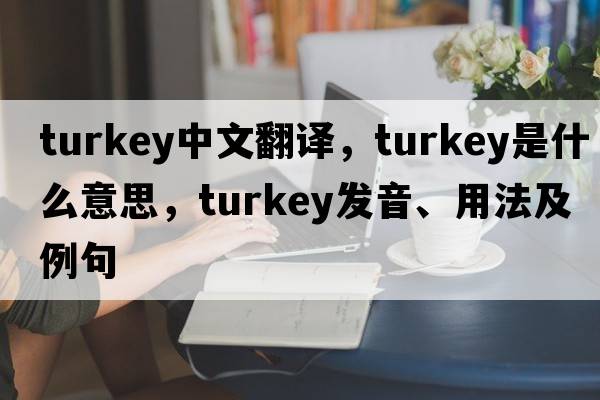 turkey中文翻譯，turkey是什么意思，turkey發(fā)音、用法及例句