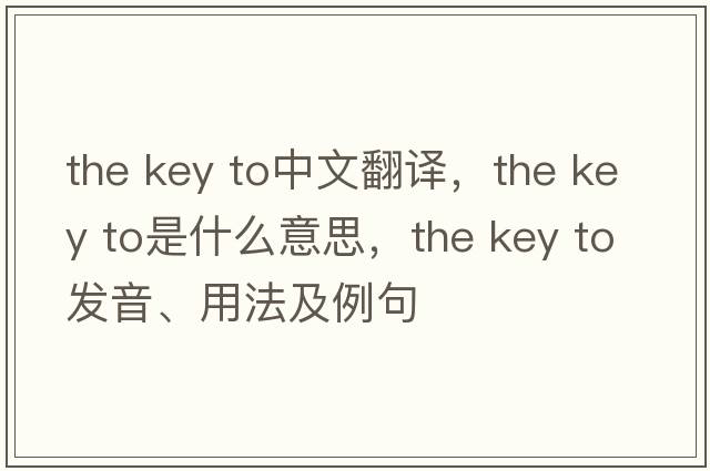 the key to中文翻譯，the key to是什么意思，the key to發(fā)音、用法及例句