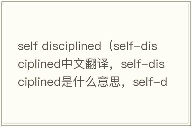 self disciplined（self-disciplined中文翻譯，self-disciplined是什么意思，self-disciplined發(fā)音、用法及例句）