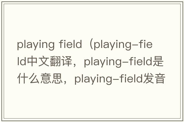 playing field（playing-field中文翻譯，playing-field是什么意思，playing-field發(fā)音、用法及例句）