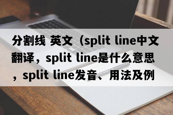 分割線(xiàn) 英文（split line中文翻譯，split line是什么意思，split line發(fā)音、用法及例句）