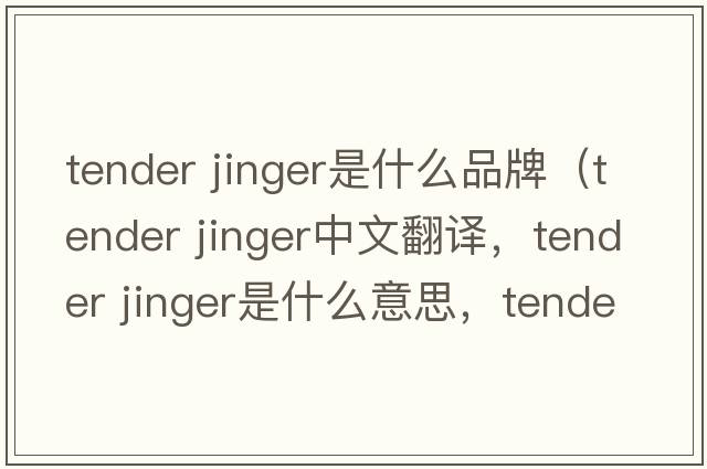 tender jinger是什么品牌（tender jinger中文翻譯，tender jinger是什么意思，tender jinger發(fā)音、用法及例句）