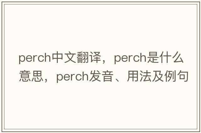 perch中文翻譯，perch是什么意思，perch發(fā)音、用法及例句