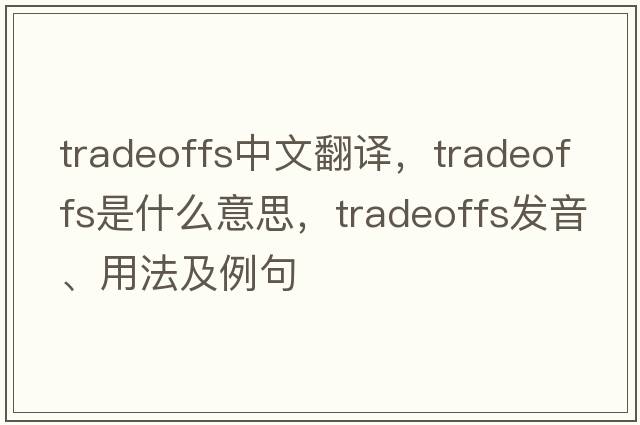 tradeoffs中文翻譯，tradeoffs是什么意思，tradeoffs發(fā)音、用法及例句