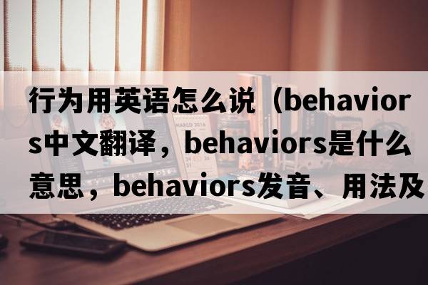 行為用英語(yǔ)怎么說(shuō)（behaviors中文翻譯，behaviors是什么意思，behaviors發(fā)音、用法及例句）