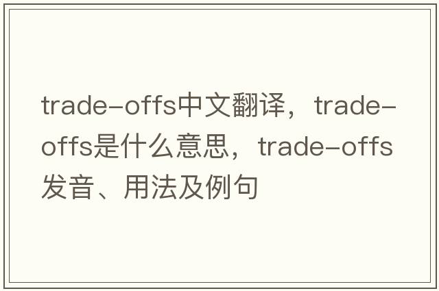 trade-offs中文翻譯，trade-offs是什么意思，trade-offs發(fā)音、用法及例句