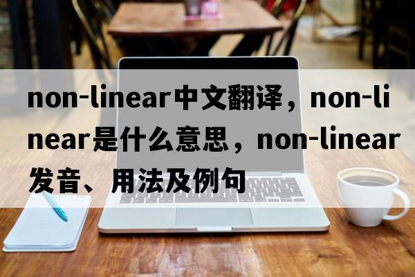 non-linear中文翻譯，non-linear是什么意思，non-linear發(fā)音、用法及例句