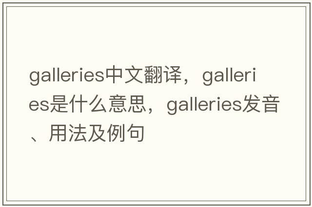 galleries中文翻譯，galleries是什么意思，galleries發(fā)音、用法及例句