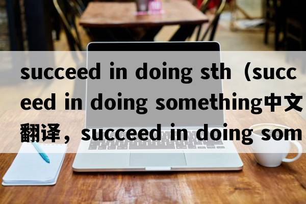 succeed in doing sth（succeed in doing something中文翻譯，succeed in doing something是什么意思，succeed in doing