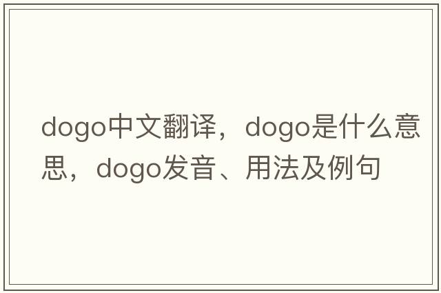 Dogo中文翻譯，Dogo是什么意思，Dogo發(fā)音、用法及例句