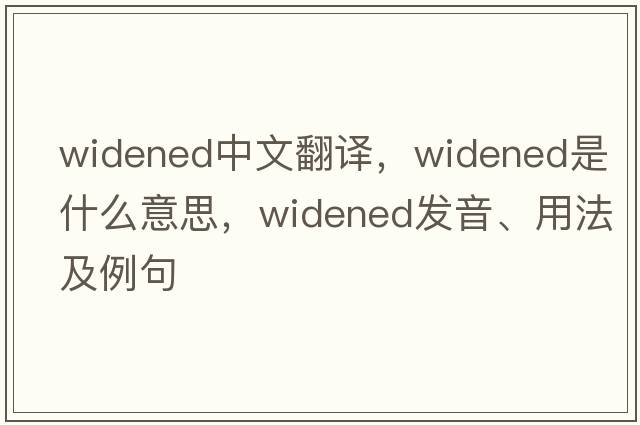 widened中文翻譯，widened是什么意思，widened發(fā)音、用法及例句